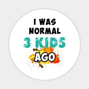 I was normal 3 kids ago Magnet